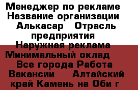 Менеджер по рекламе › Название организации ­ Алькасар › Отрасль предприятия ­ Наружная реклама › Минимальный оклад ­ 1 - Все города Работа » Вакансии   . Алтайский край,Камень-на-Оби г.
